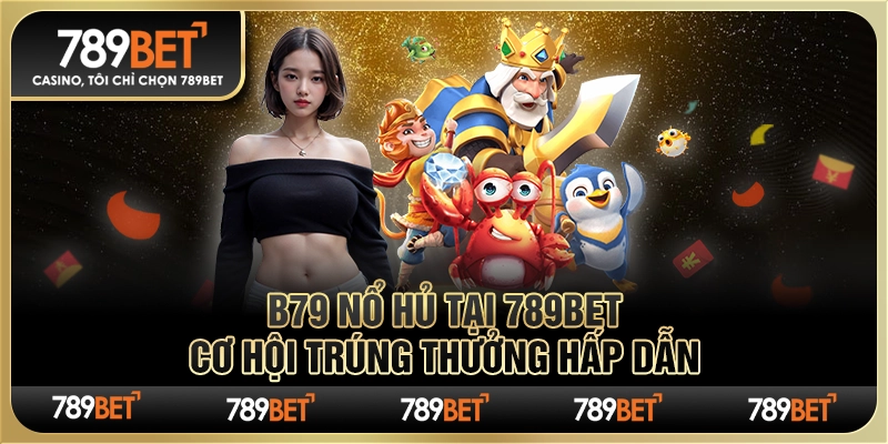 B79 Nổ Hũ Tại 789bet – Cơ Hội Trúng Thưởng Hấp Dẫn
